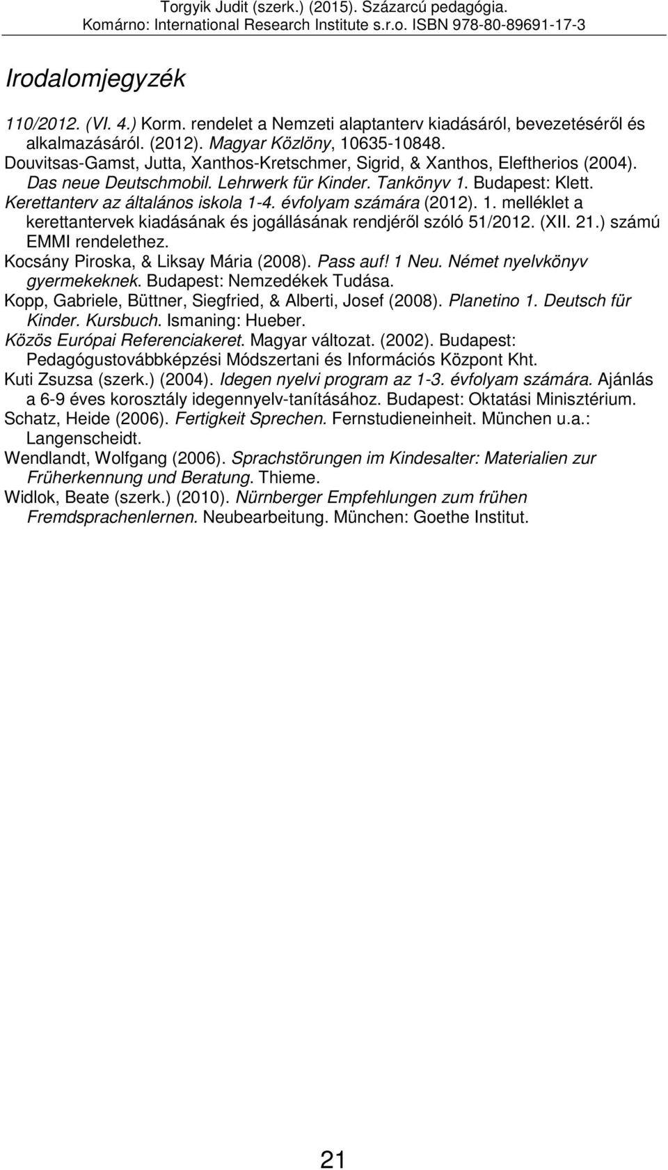 évfolyam számára (2012). 1. melléklet a kerettantervek kiadásának és jogállásának rendjéről szóló 51/2012. (XII. 21.) számú EMMI rendelethez. Kocsány Piroska, & Liksay Mária (2008). Pass auf! 1 Neu.