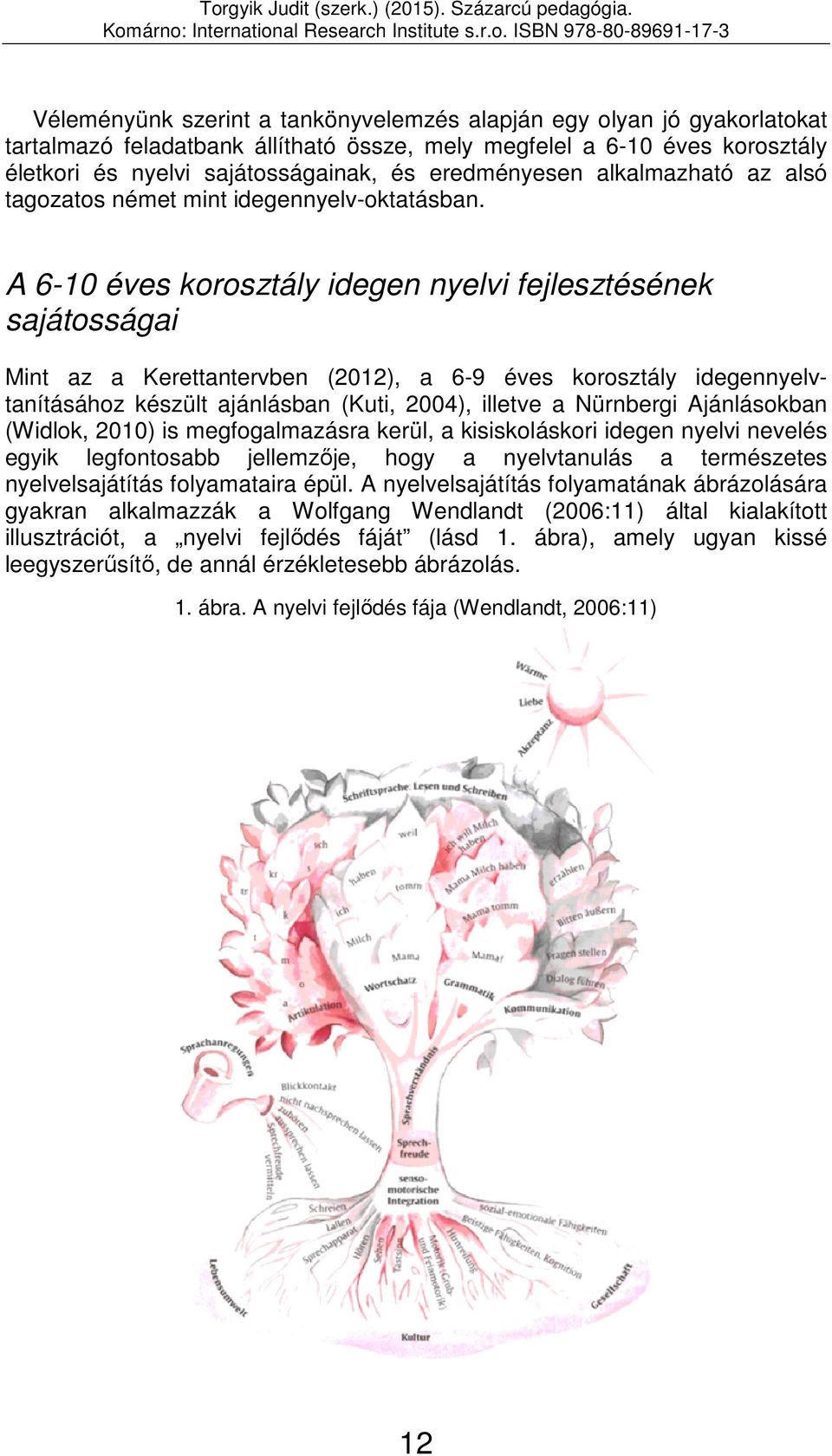 A 6-10 éves korosztály idegen nyelvi fejlesztésének sajátosságai Mint az a Kerettantervben (2012), a 6-9 éves korosztály idegennyelvtanításához készült ajánlásban (Kuti, 2004), illetve a Nürnbergi