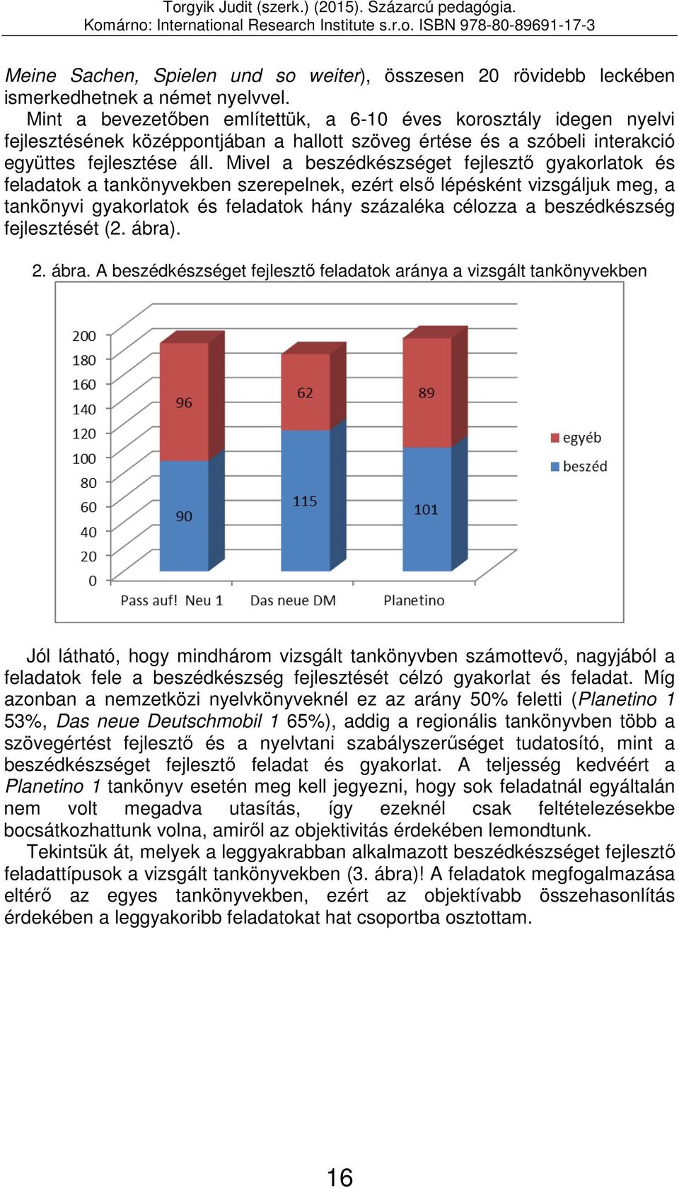 Mivel a beszédkészséget fejlesztő gyakorlatok és feladatok a tankönyvekben szerepelnek, ezért első lépésként vizsgáljuk meg, a tankönyvi gyakorlatok és feladatok hány százaléka célozza a