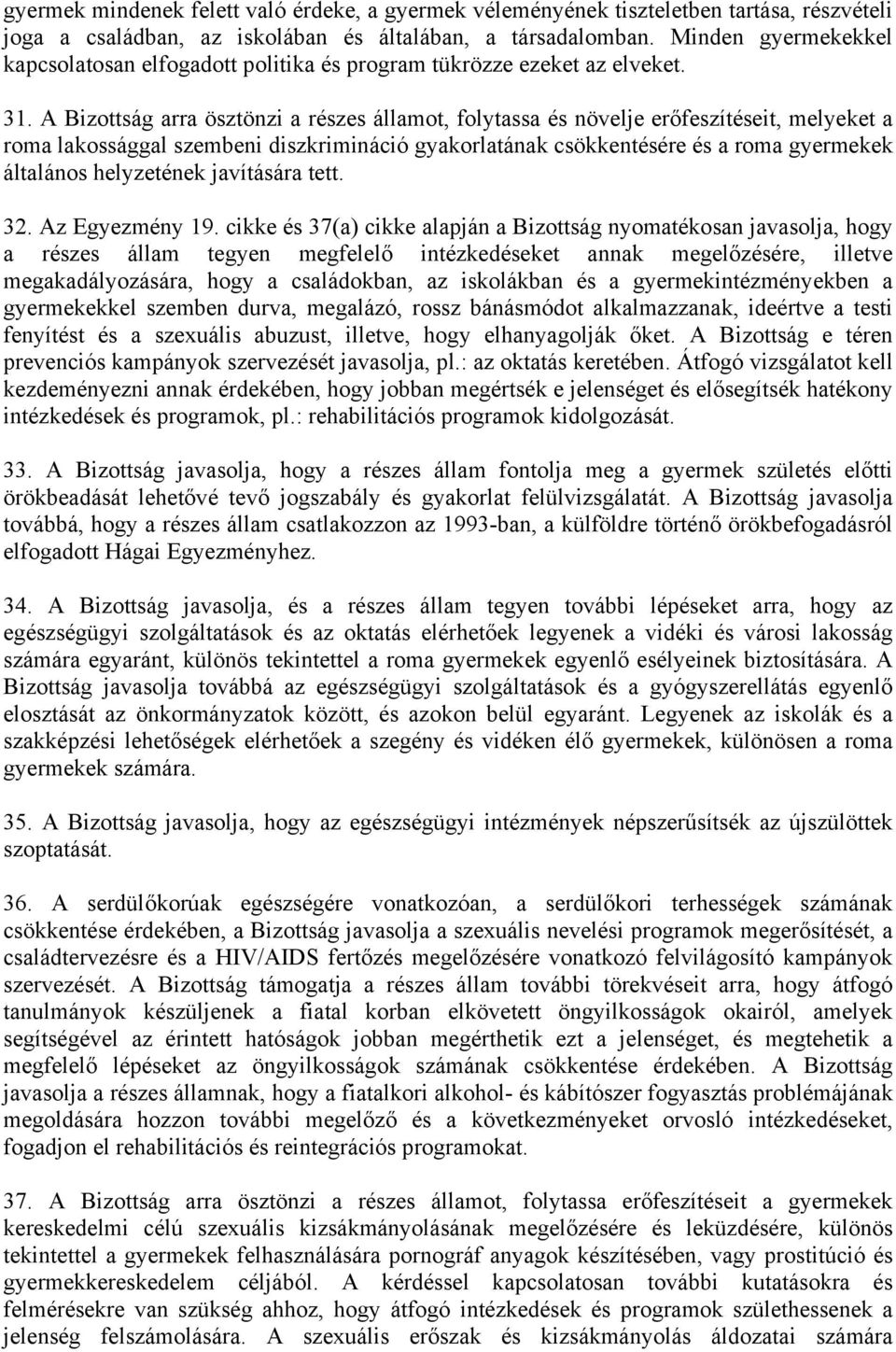 A Bizottság arra ösztönzi a részes államot, folytassa és növelje erőfeszítéseit, melyeket a roma lakossággal szembeni diszkrimináció gyakorlatának csökkentésére és a roma gyermekek általános