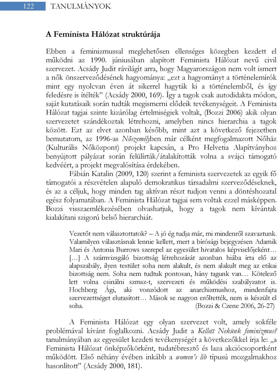 és így feledésre is ítélték (Acsády 2000, 169). Így a tagok csak autodidakta módon, saját kutatásaik során tudták megismerni elődeik tevékenységeit.