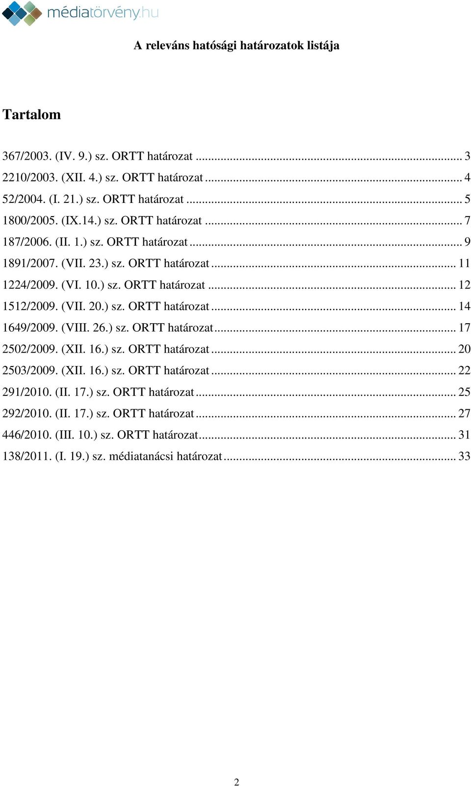 ) sz. ORTT határozat... 14 1649/2009. (VIII. 26.) sz. ORTT határozat... 17 2502/2009. (XII. 16.) sz. ORTT határozat... 20 2503/2009. (XII. 16.) sz. ORTT határozat... 22 291/2010. (II.