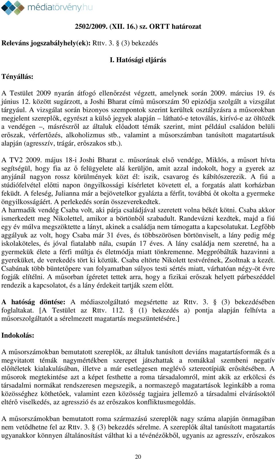 A vizsgálat során bizonyos szempontok szerint kerültek osztályzásra a műsorokban megjelent szereplők, egyrészt a külső jegyek alapján látható-e tetoválás, kirívó-e az öltözék a vendégen, másrészről