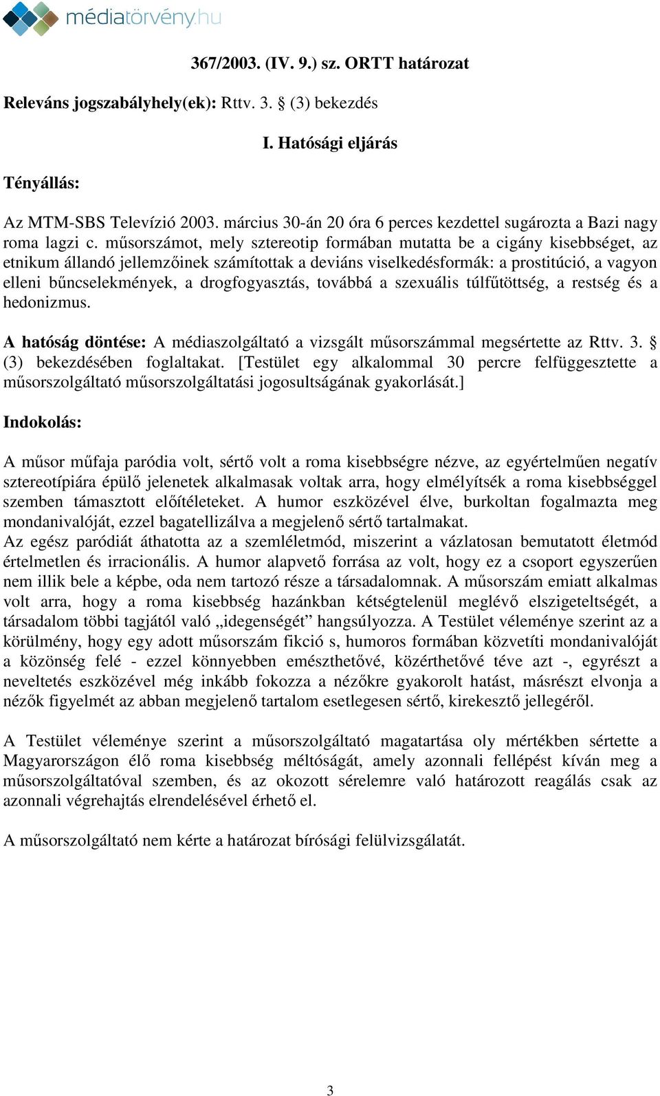 műsorszámot, mely sztereotip formában mutatta be a cigány kisebbséget, az etnikum állandó jellemzőinek számítottak a deviáns viselkedésformák: a prostitúció, a vagyon elleni bűncselekmények, a