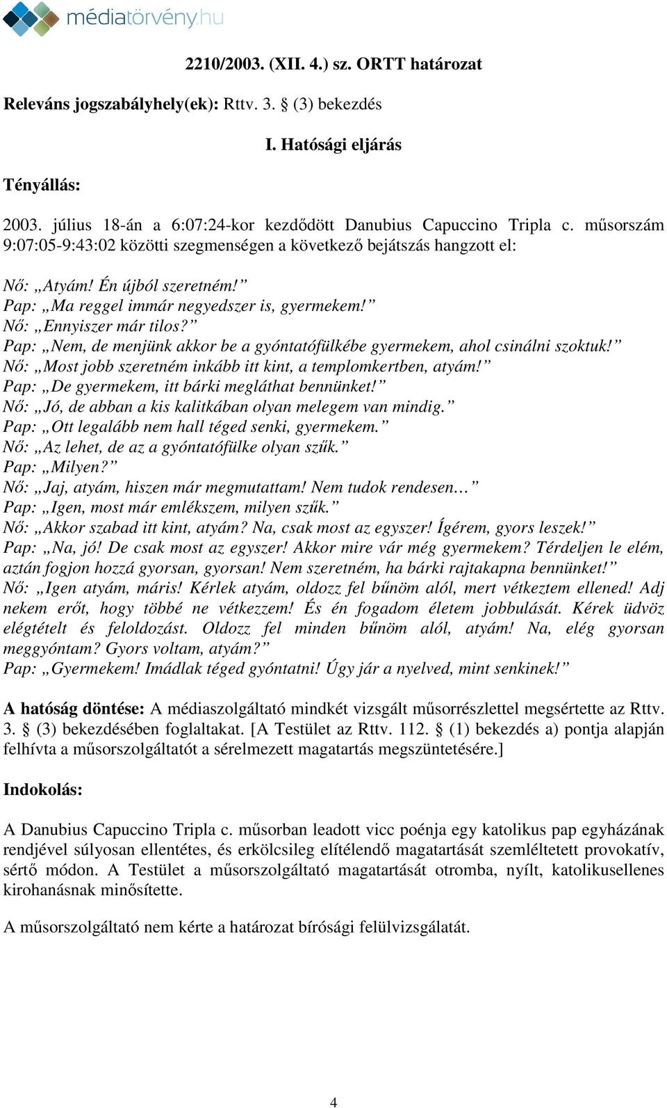 Pap: Nem, de menjünk akkor be a gyóntatófülkébe gyermekem, ahol csinálni szoktuk! Nő: Most jobb szeretném inkább itt kint, a templomkertben, atyám! Pap: De gyermekem, itt bárki megláthat bennünket!