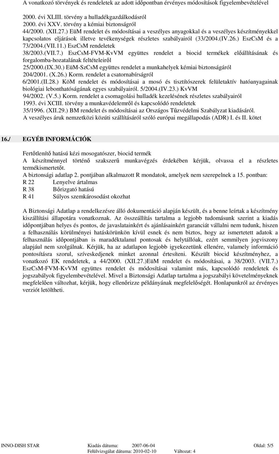 (VII.11.) EszCsM rendeletek 38/2003.(VII.7.) EszCsM-FVM-KvVM együttes rendelet a biocid termékek előállításának és forgalomba-hozatalának feltételeiről 25/2000.(IX.30.