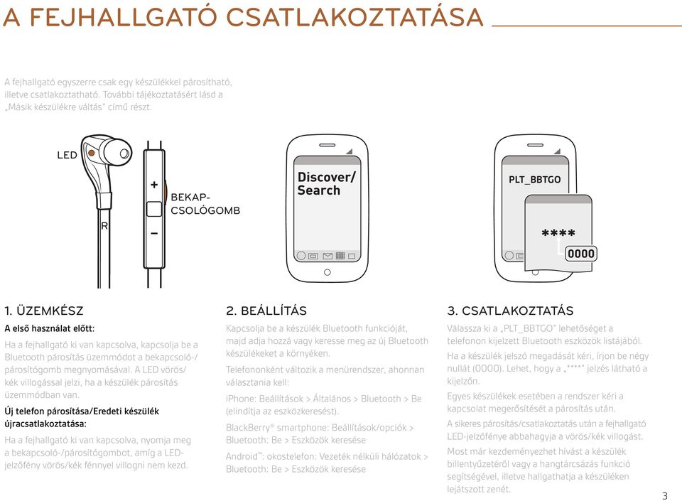 CSATAKOZTATÁS A első használat előtt: Ha a fejhallgató ki van kapcsolva, kapcsolja be a Bluetooth párosítás üzemmódot a bekapcsoló-/ párosítógomb megnyomásával.