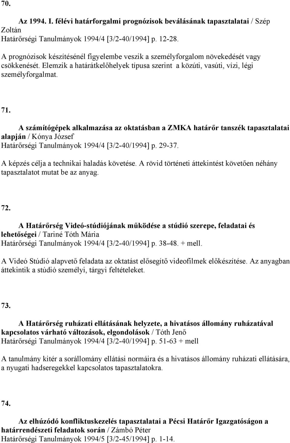 A számítógépek alkalmazása az oktatásban a ZMKA határőr tanszék tapasztalatai alapján / Kónya József Határőrségi Tanulmányok 1994/4 [3/2-40/1994] p. 29-37. A képzés célja a technikai haladás követése.