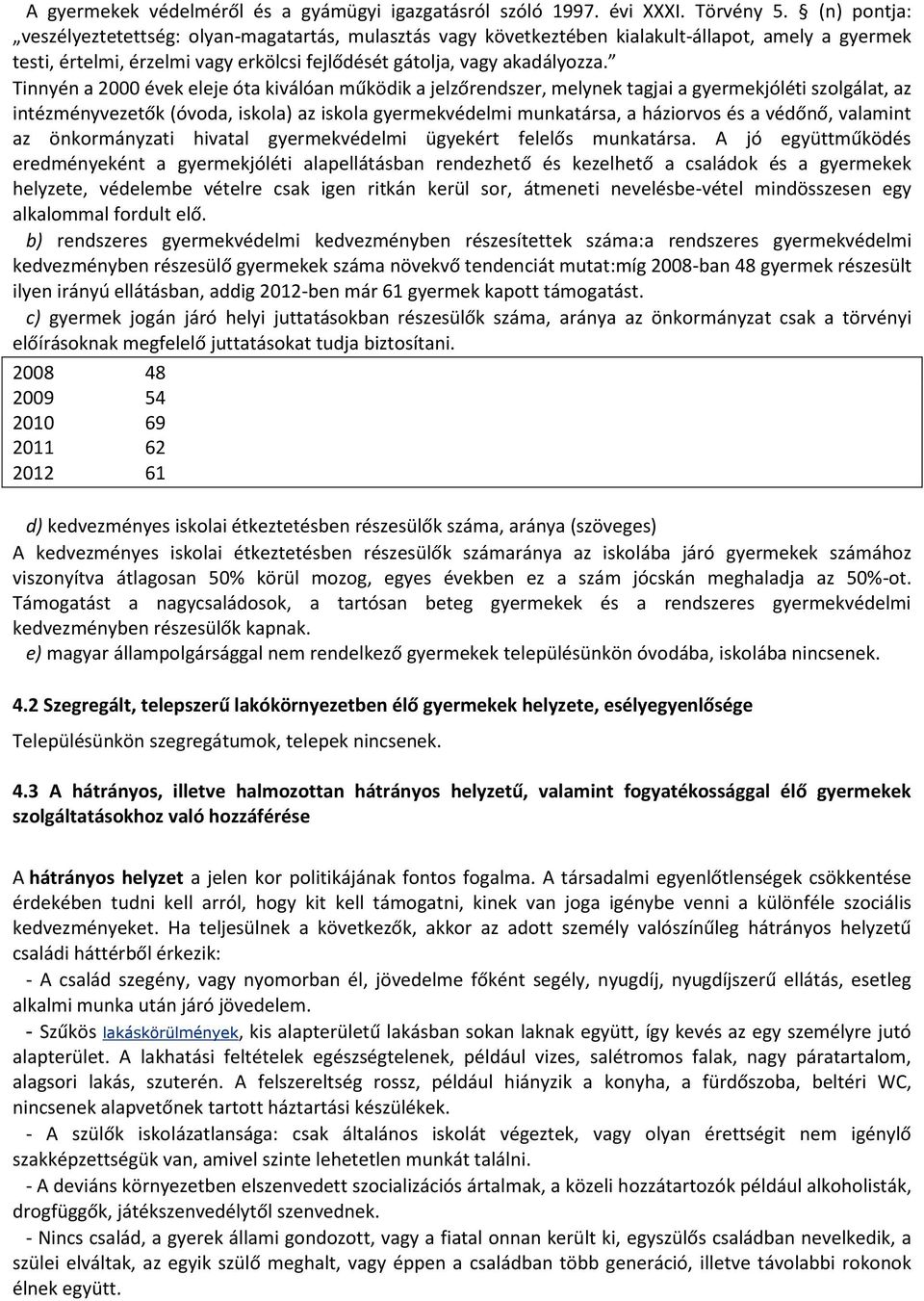 Tinnyén a 2000 évek eleje óta kiválóan működik a jelzőrendszer, melynek tagjai a gyermekjóléti szolgálat, az intézményvezetők (óvoda, iskola) az iskola gyermekvédelmi munkatársa, a háziorvos és a