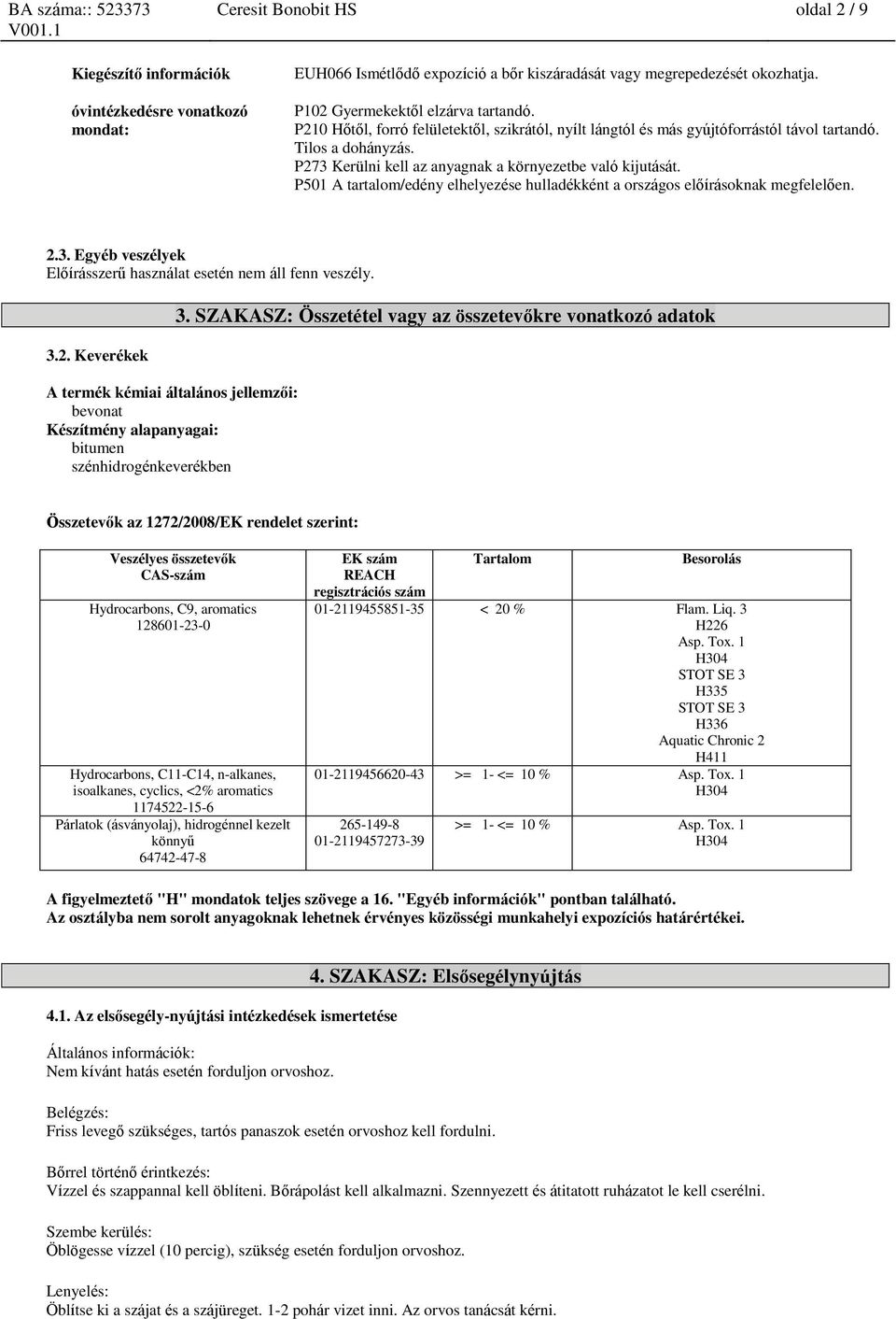 P501 A tartalom/edény elhelyezése hulladékként a országos előírásoknak megfelelően. 2.3. Egyéb veszélyek Előírásszerű használat esetén nem áll fenn veszély. 3.2. Keverékek A termék kémiai általános jellemzői: bevonat Készítmény alapanyagai: bitumen szénhidrogénkeverékben 3.