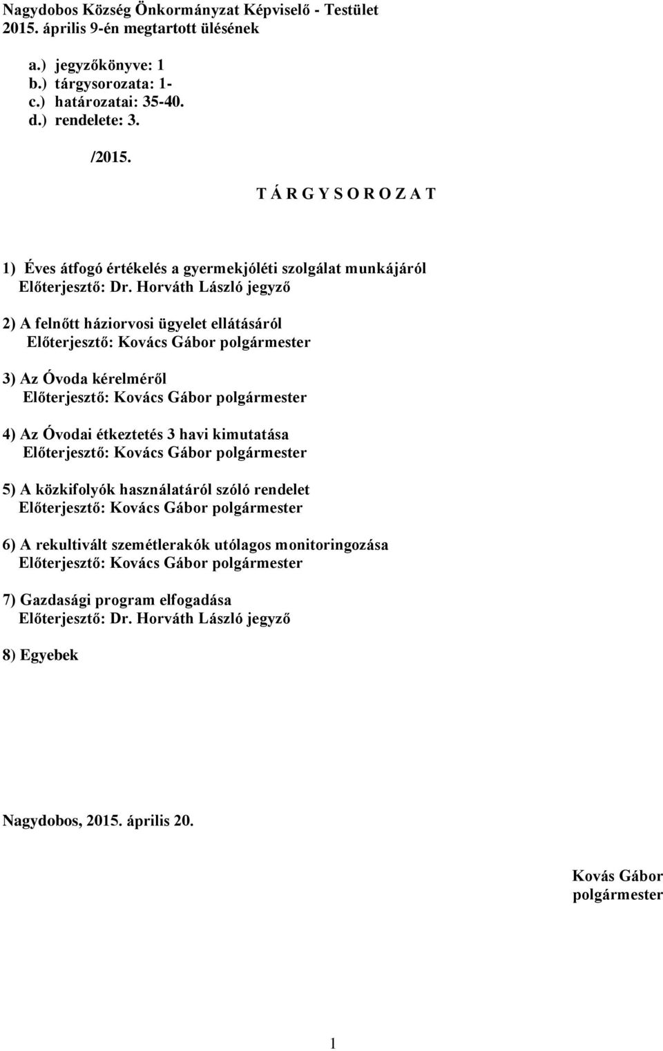 Horváth László jegyző 2) A felnőtt háziorvosi ügyelet ellátásáról Előterjesztő: Kovács Gábor polgármester 3) Az Óvoda kérelméről Előterjesztő: Kovács Gábor polgármester 4) Az Óvodai étkeztetés 3 havi