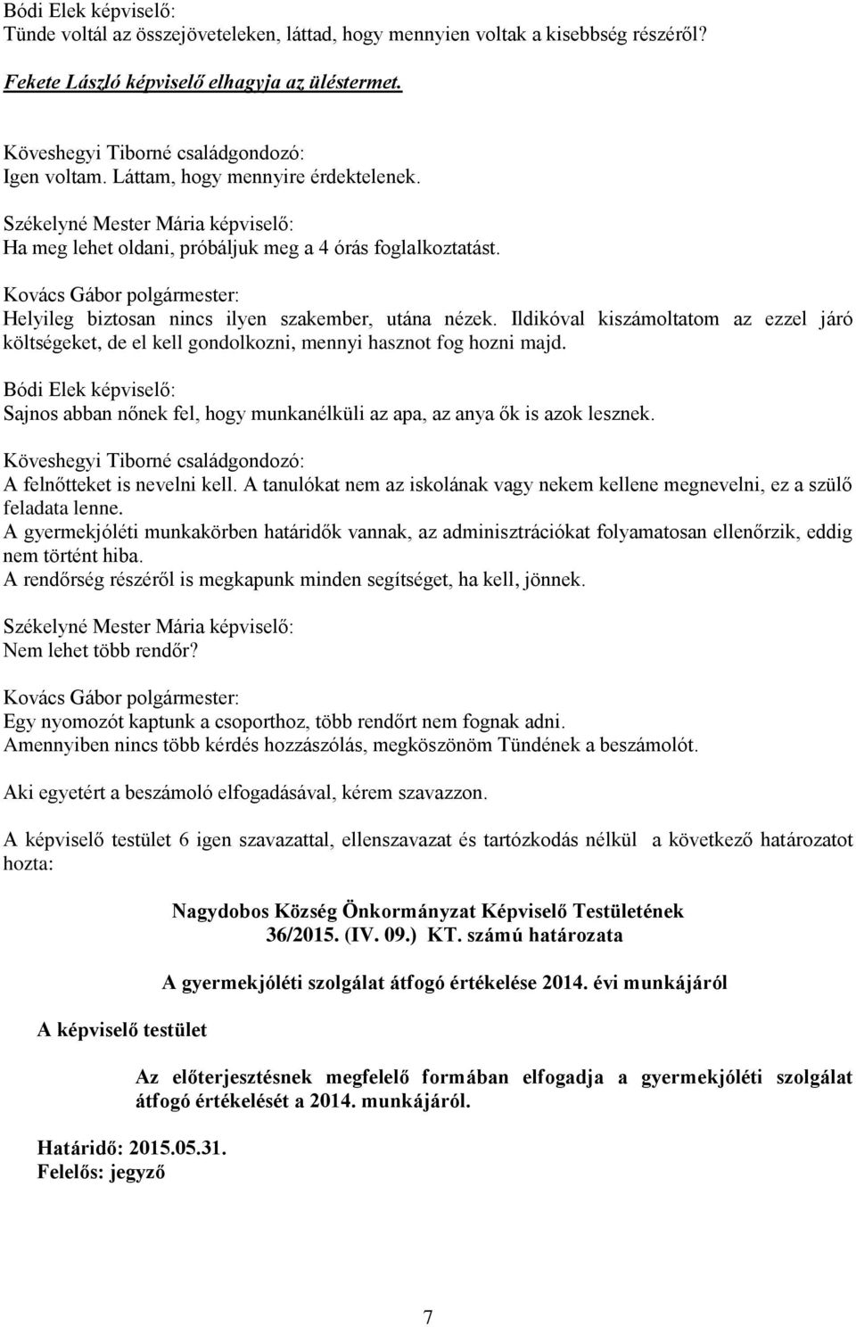 Ildikóval kiszámoltatom az ezzel járó költségeket, de el kell gondolkozni, mennyi hasznot fog hozni majd. Sajnos abban nőnek fel, hogy munkanélküli az apa, az anya ők is azok lesznek.