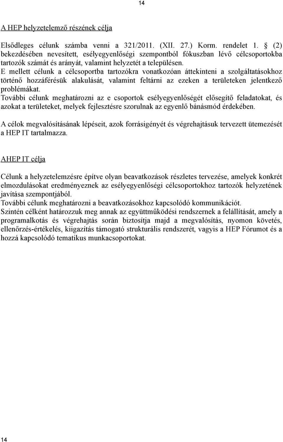 E mellett célunk a célcsoportba tartozókra vonatkozóan áttekinteni a szolgáltatásokhoz történő hozzáférésük alakulását, valamint feltárni az ezeken a területeken jelentkező problémákat.