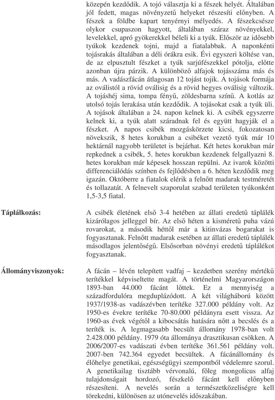 A naponkénti tojásrakás általában a déli órákra esik. Évi egyszeri költése van, de az elpusztult fészket a tyúk sarjúfészekkel pótolja, eltte azonban újra párzik.