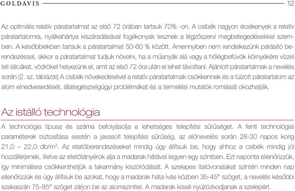 Amennyiben nem rendelkezünk párásító berendezéssel, akkor a páratartalmat tudjuk növelni, ha a műanyák alá vagy a hőlégbefúvók környékére vízzel teli tálcákat, vödröket helyezünk el, amit az első 72