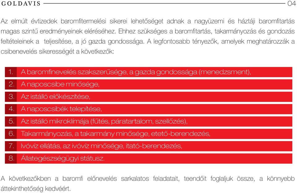 A legfontosabb tényezők, amelyek meghatározzák a csibenevelés sikerességét a következők: 1. A baromfinevelés szakszerűsége, a gazda gondossága (menedzsment), 2. A naposcsibe minősége, 3.