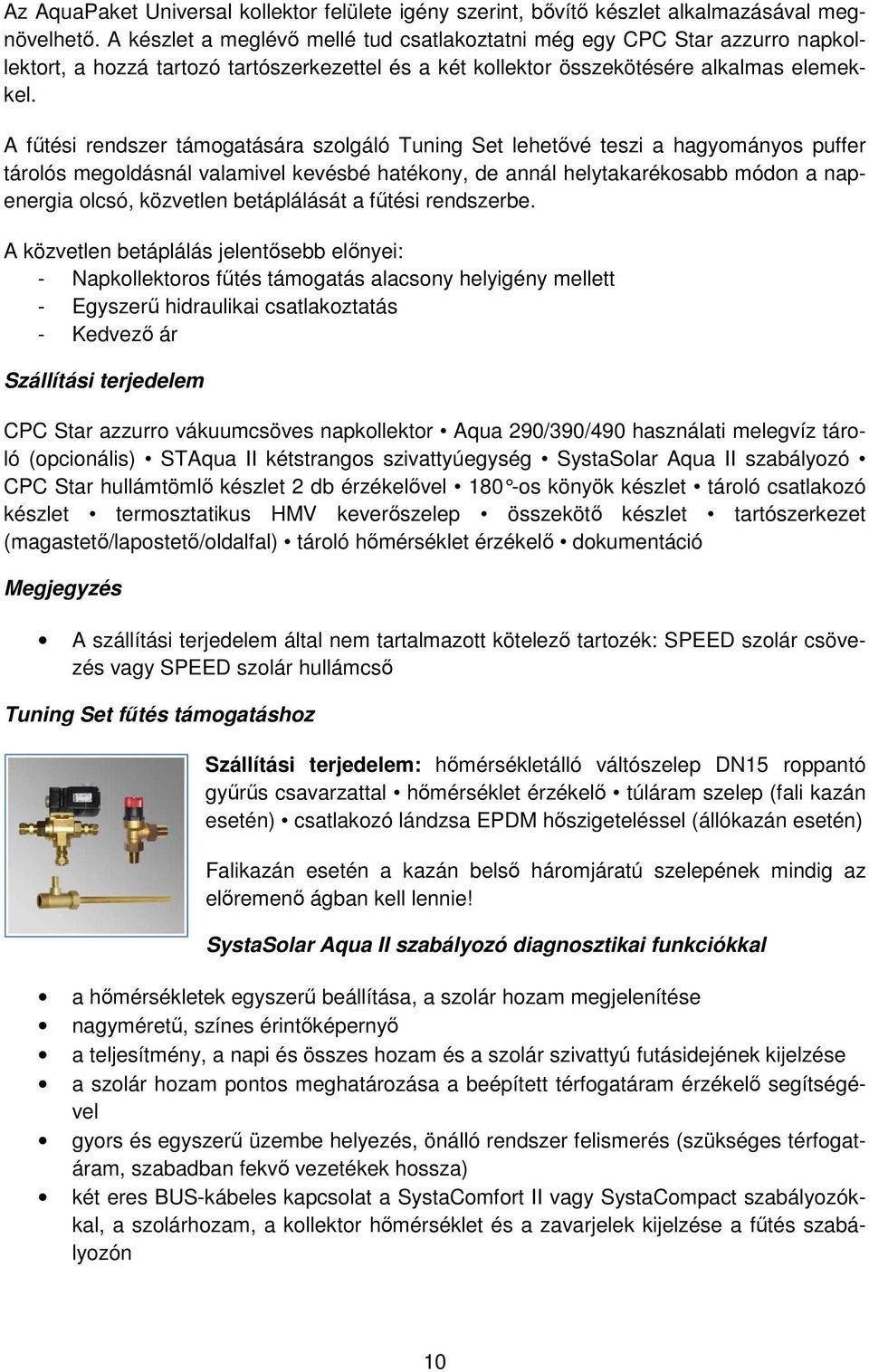 A fűtési rendszer támogatására szolgáló Tuning Set lehetővé teszi a hagyományos puffer tárolós megoldásnál valamivel kevésbé hatékony, de annál helytakarékosabb módon a napenergia olcsó, közvetlen