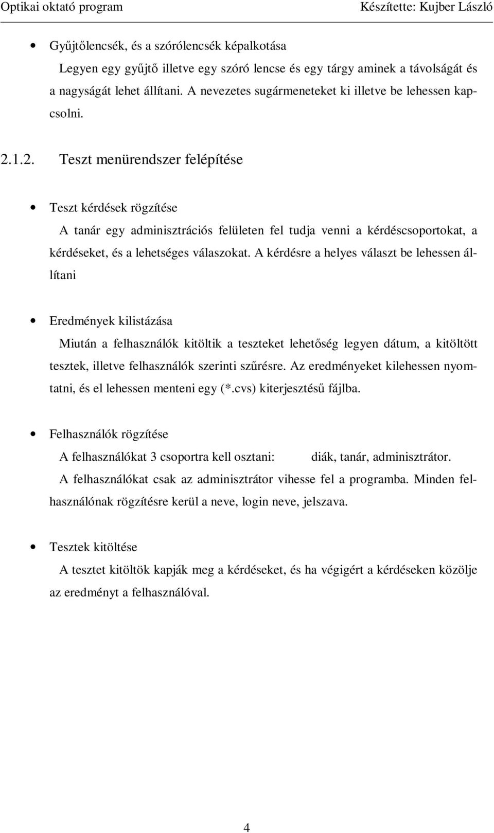 1.2. Teszt menürendszer felépítése Teszt kérdések rögzítése A tanár egy adminisztrációs felületen fel tudja venni a kérdéscsoportokat, a kérdéseket, és a lehetséges válaszokat.