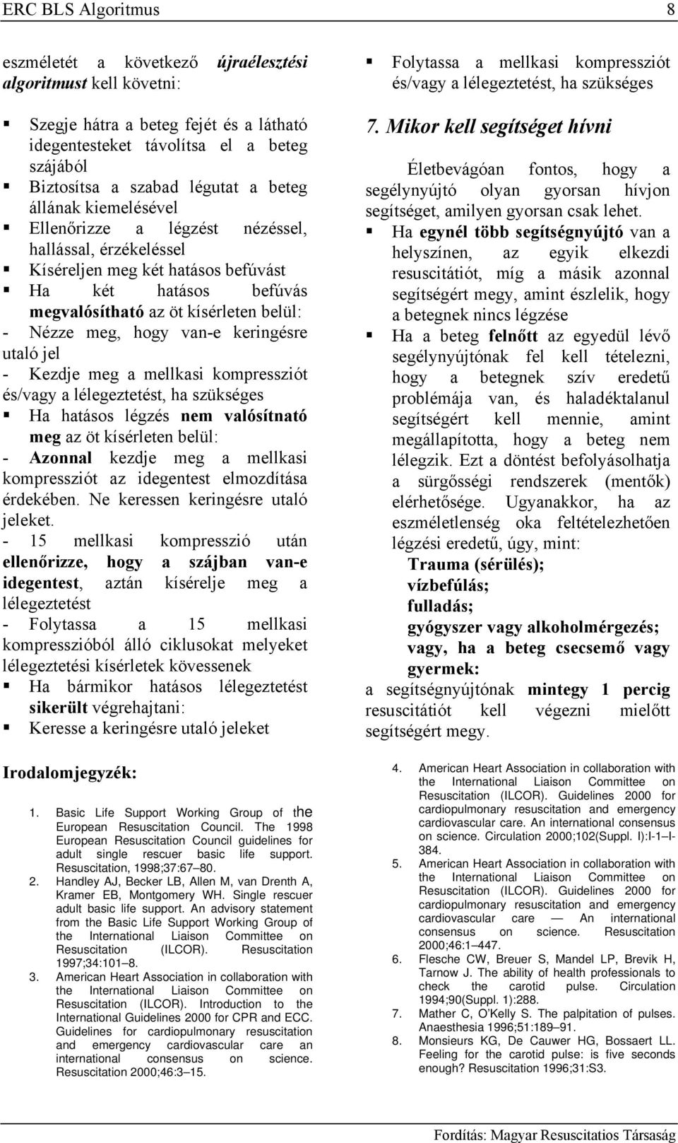 van-e keringésre utaló jel - Kezdje meg a mellkasi kompressziót és/vagy a lélegeztetést, ha szükséges Ha hatásos légzés nem valósítnató meg az öt kísérleten belül: - Azonnal kezdje meg a mellkasi