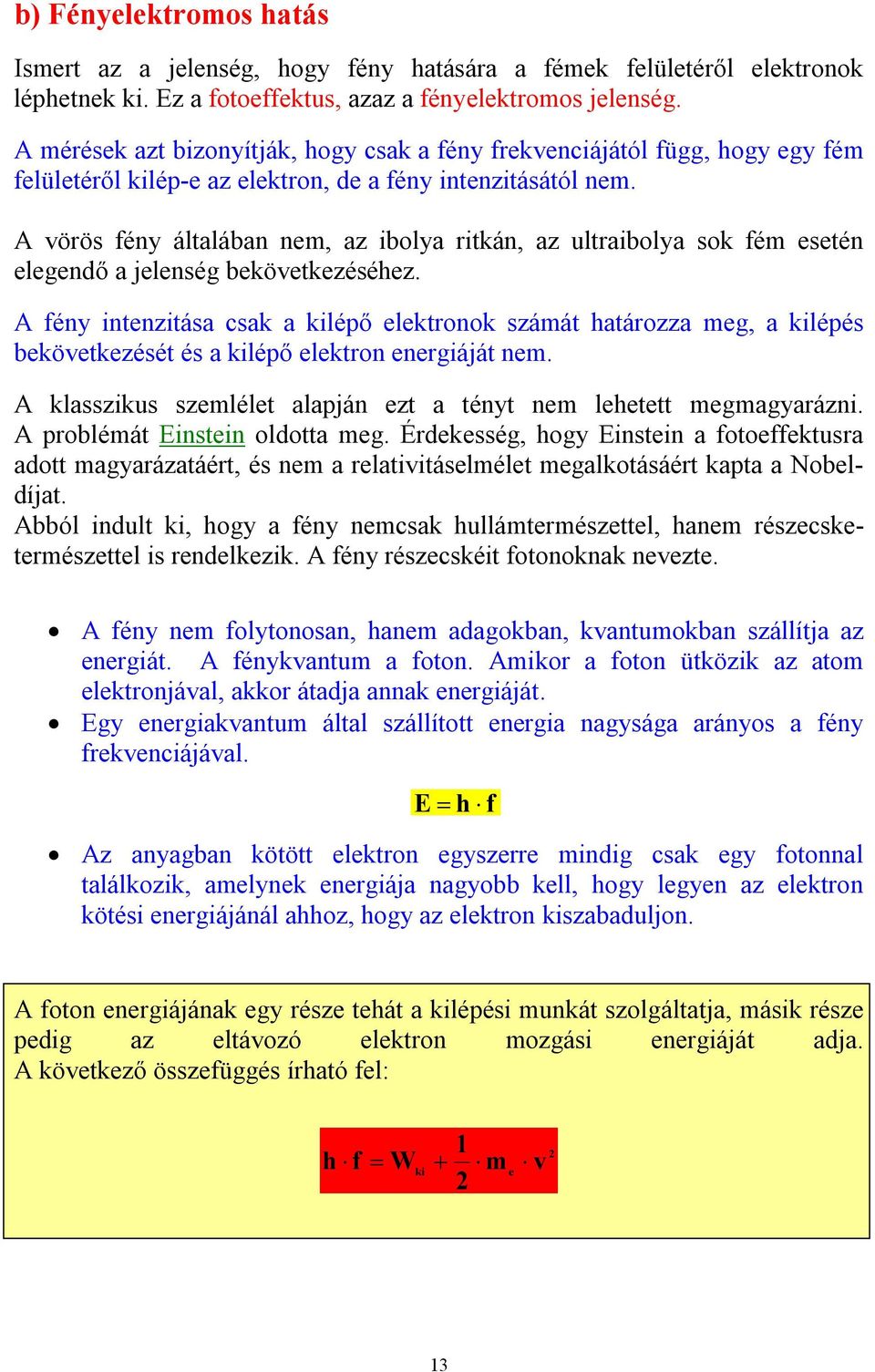 A vörös fény általában nem, az ibolya ritkán, az ultraibolya sok fém esetén elegendő a jelenség bekövetkezéséhez.