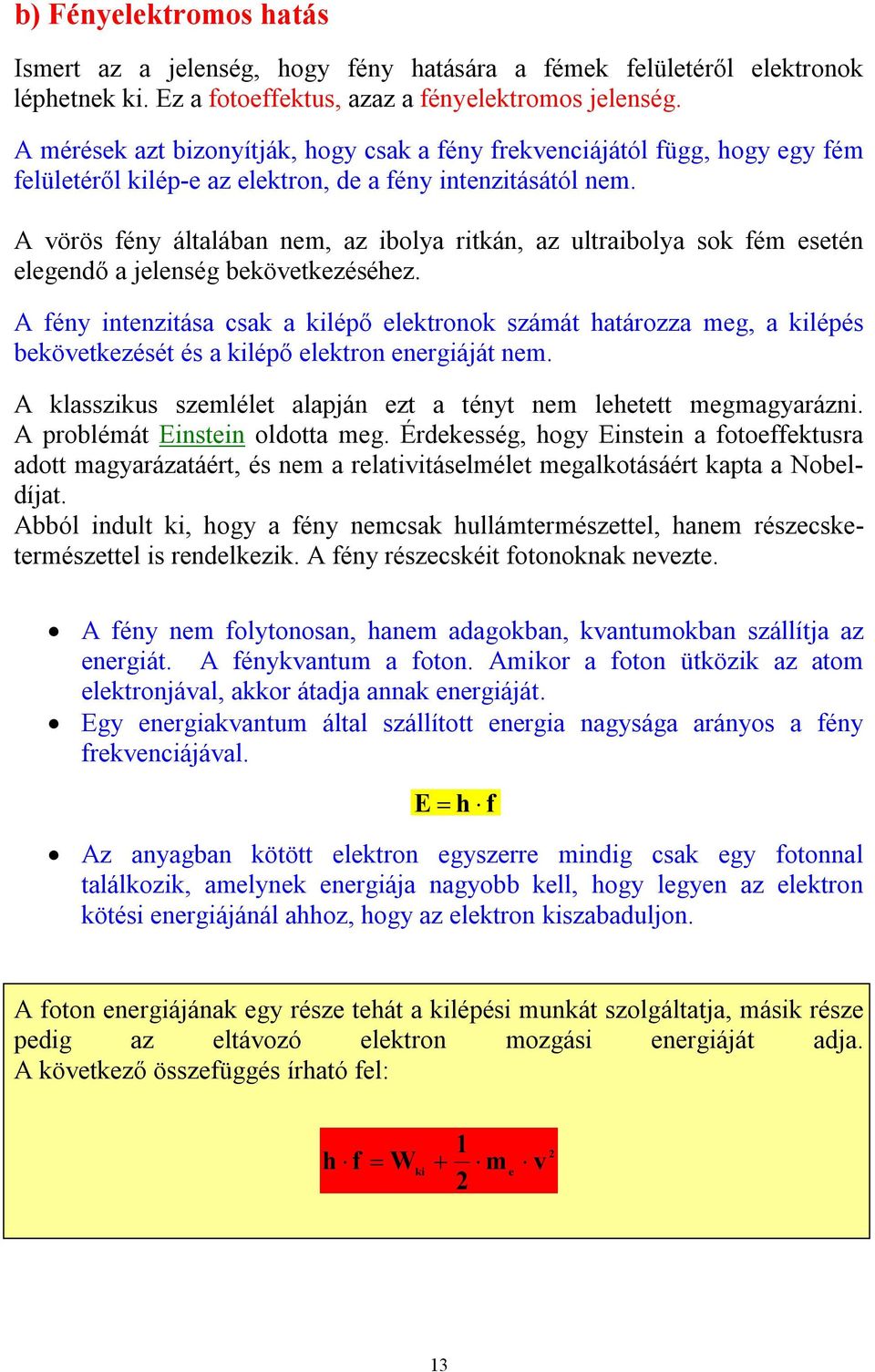 A vörös fény általában nem, az ibolya ritkán, az ultraibolya sok fém esetén elegendő a jelenség bekövetkezéséhez.