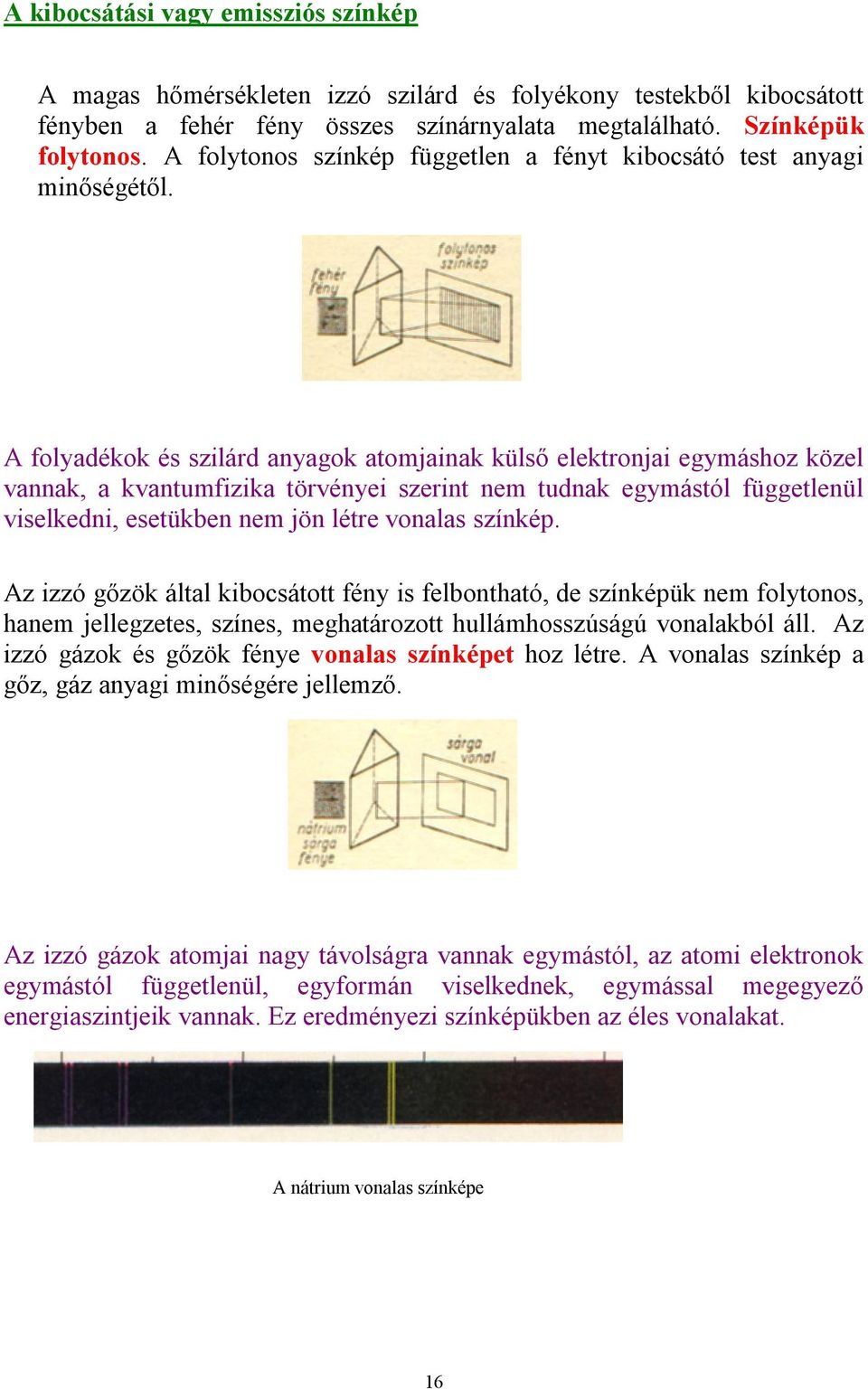 A folyadékok és szilárd anyagok atomjainak külső elektronjai egymáshoz közel vannak, a kvantumfizika törvényei szerint nem tudnak egymástól függetlenül viselkedni, esetükben nem jön létre vonalas