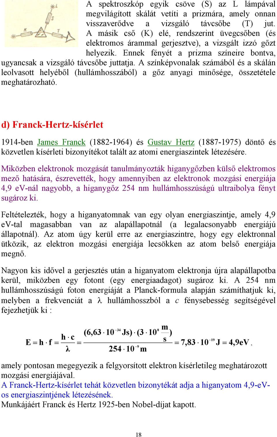 A színképvonalak számából és a skálán leolvasott helyéből (hullámhosszából) a gőz anyagi minősége, összetétele meghatározható.