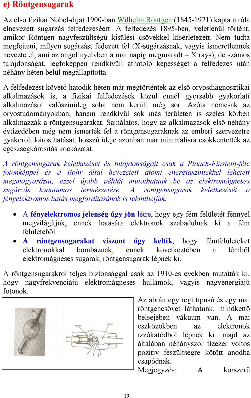 Nem tudta megfejteni, milyen sugárzást fedezett fel (X-sugárzásnak, vagyis ismeretlennek nevezte el, ami az angol nyelvben a mai napig megmaradt X rays), de számos tulajdonságát, legfőképpen