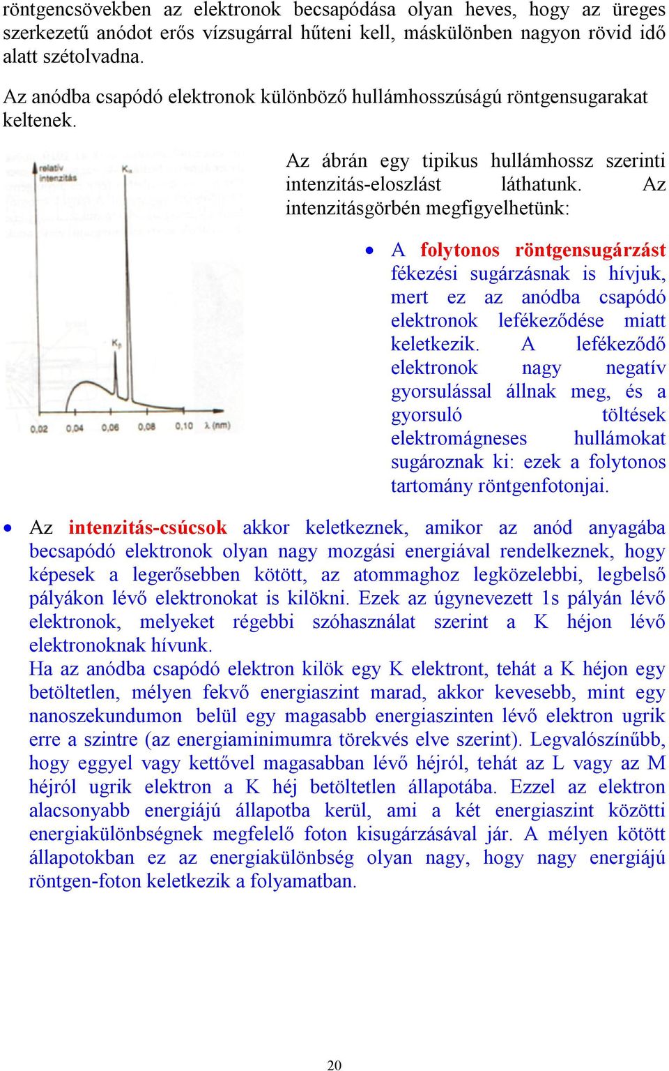 Az intenzitásgörbén megfigyelhetünk: A folytonos röntgensugárzást fékezési sugárzásnak is hívjuk, mert ez az anódba csapódó elektronok lefékeződése miatt keletkezik.