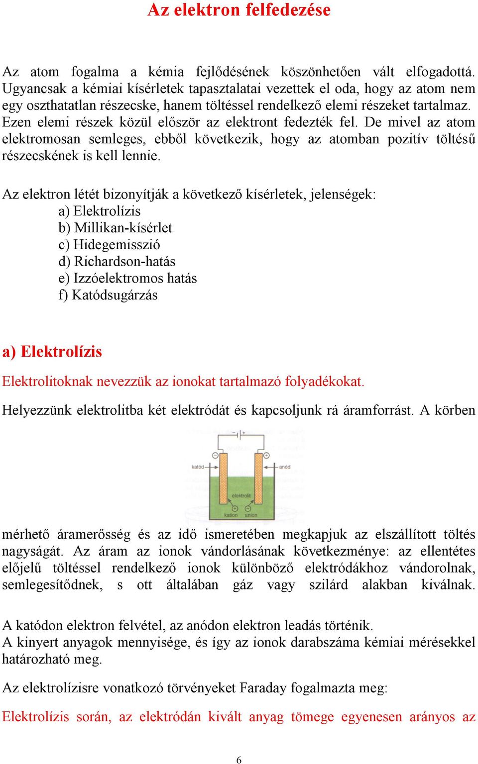 Ezen elemi részek közül először az elektront fedezték fel. De mivel az atom elektromosan semleges, ebből következik, hogy az atomban pozitív töltésű részecskének is kell lennie.