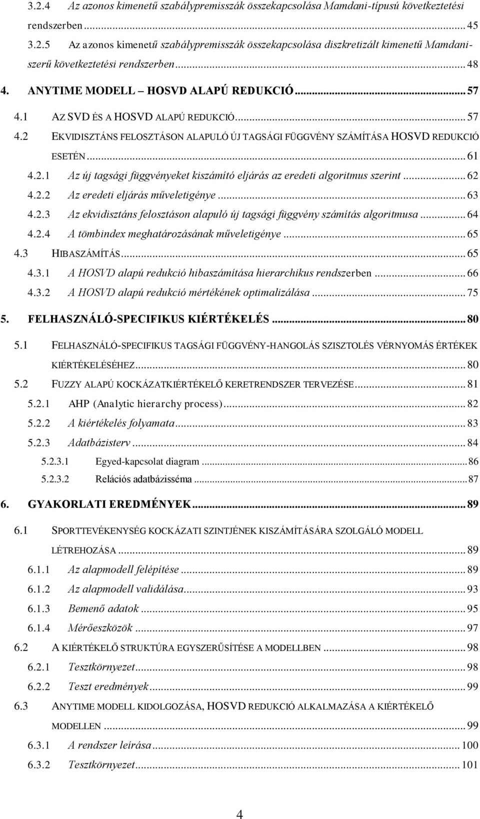 .. 62 4.2.2 Az eredet elárás műveletgéye... 63 4.2.3 Az evdsztás felosztáso alapuló ú tagság függvéy számítás algortmusa... 64 4.2.4 A tömbdex meghatározásáa műveletgéye... 65 4.3 HIBASZÁMÍTÁS... 65 4.3. A HOSVD alapú reducó hbaszámítása herarchus redszerbe.