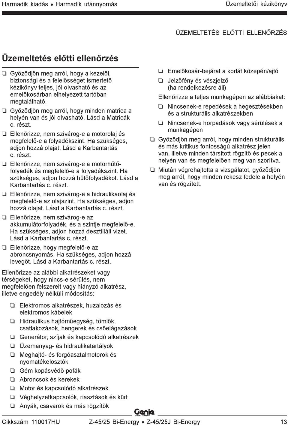 Ellenőrizze, nem szivárog-e a motorolaj és megfelelő-e a folyadékszint. Ha szükséges, adjon hozzá olajat. Lásd a Karbantartás c. részt.