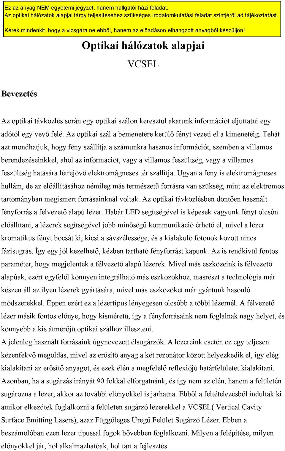 Tehát azt mondhatjuk, hogy fény szállítja a számunkra hasznos információt, szemben a villamos berendezéseinkkel, ahol az információt, vagy a villamos feszültség, vagy a villamos feszültség hatására