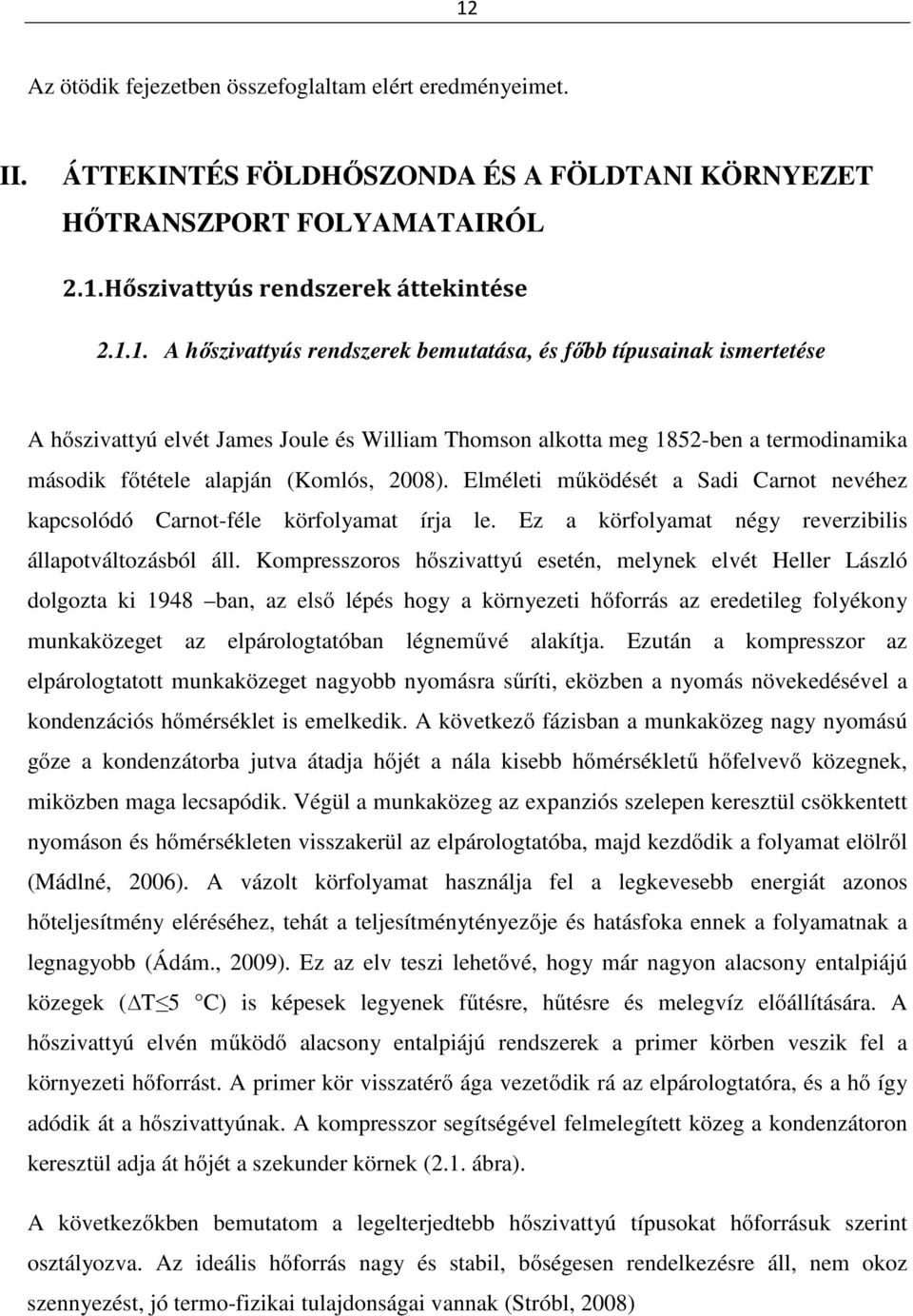 Kompresszoros hőszivattyú esetén, melynek elvét Heller László dolgozta ki 1948 ban, az első lépés hogy a környezeti hőforrás az eredetileg folyékony munkaközeget az elpárologtatóban légneművé