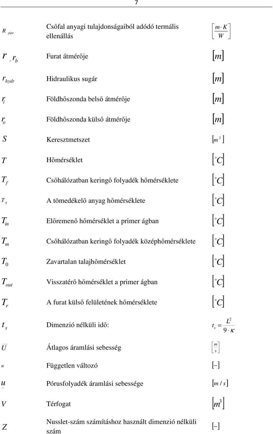 Csőhálózatban keringő folyadék középhőmérséklete o [ C] T 0 Zavartalan talajhőmérséklet o [ C] T out Visszatérő hőmérséklet a primer ágban o [ C] T A furat külső felületének hőmérséklete [ C] r t s