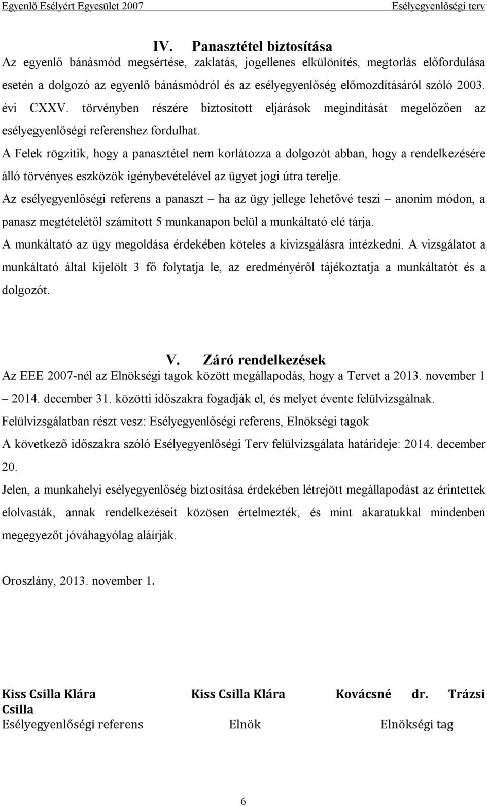 A Felek rögzítik, hogy a panasztétel nem korlátozza a dolgozót abban, hogy a rendelkezésére álló törvényes eszközök igénybevételével az ügyet jogi útra terelje.