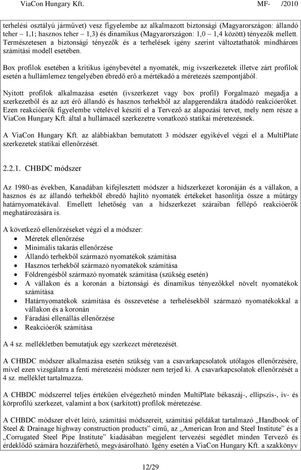 Box profilok esetében a kritikus igénybevétel a nyomaték, míg ívszerkezetek illetve zárt profilok esetén a hullámlemez tengelyében ébredő erő a mértékadó a méretezés szempontjából.