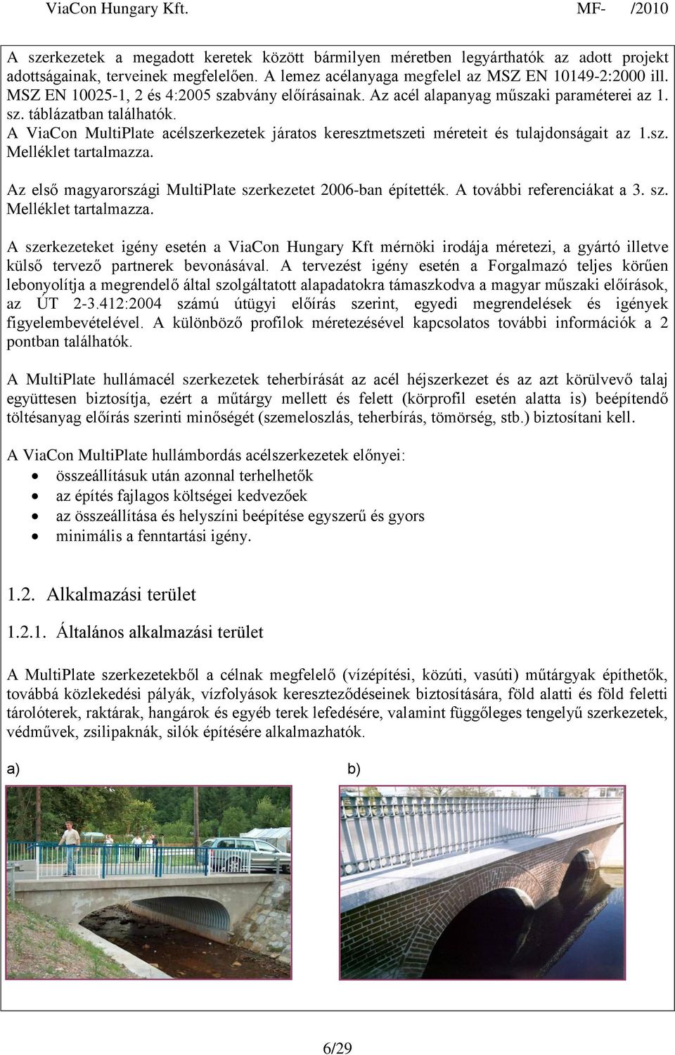 A ViaCon MultiPlate acélszerkezetek járatos keresztmetszeti méreteit és tulajdonságait az 1.sz. Melléklet tartalmazza. Az első magyarországi MultiPlate szerkezetet 2006-ban építették.