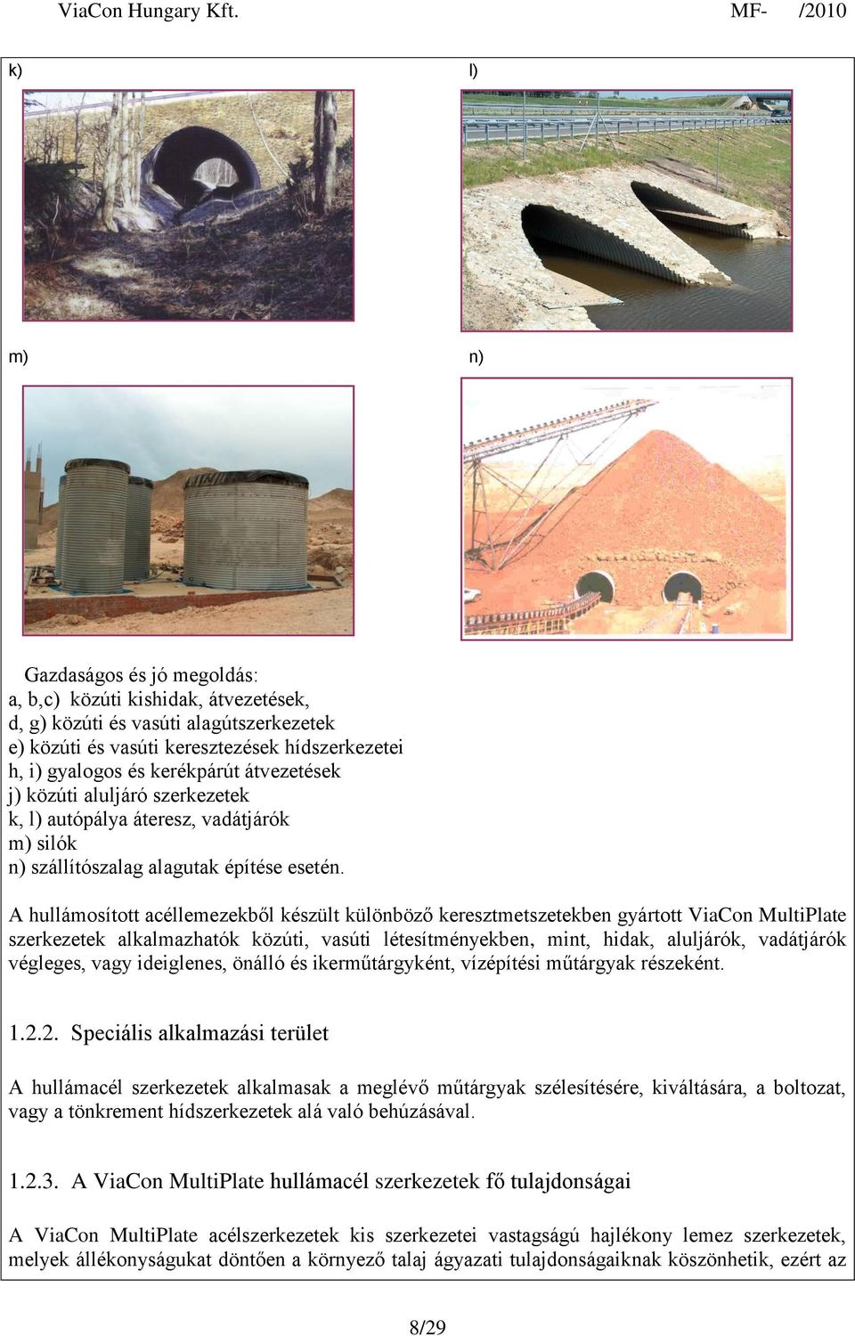 A hullámosított acéllemezekből készült különböző keresztmetszetekben gyártott ViaCon MultiPlate szerkezetek alkalmazhatók közúti, vasúti létesítményekben, mint, hidak, aluljárók, vadátjárók végleges,