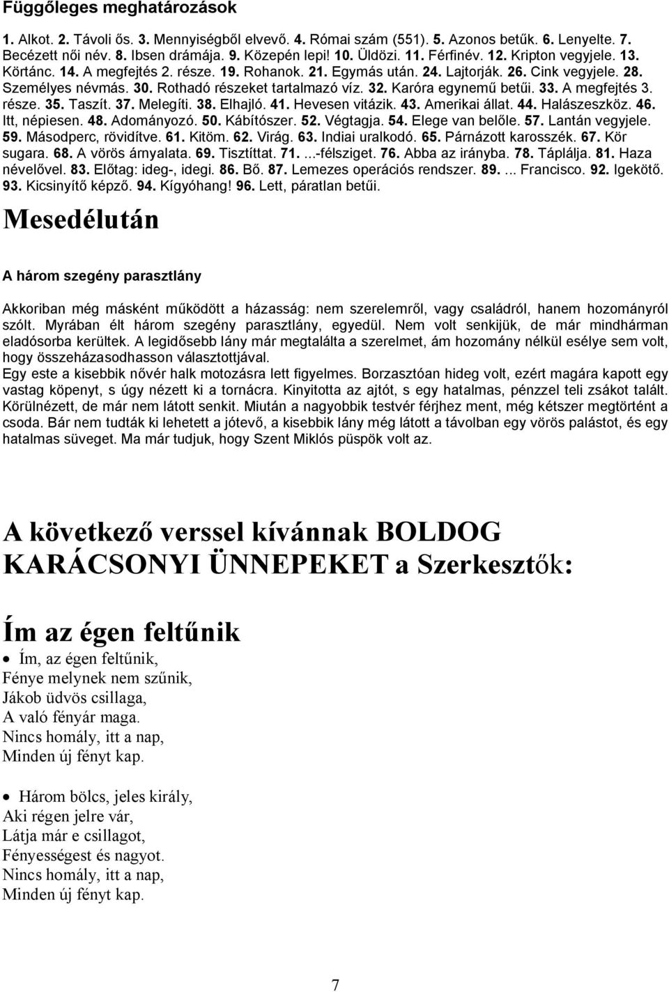 Karóra egynemű betűi. 33. A megfejtés 3. része. 35. Taszít. 37. Melegíti. 38. Elhajló. 41. Hevesen vitázik. 43. Amerikai állat. 44. Halászeszköz. 46. Itt, népiesen. 48. Adományozó. 50. Kábítószer. 52.