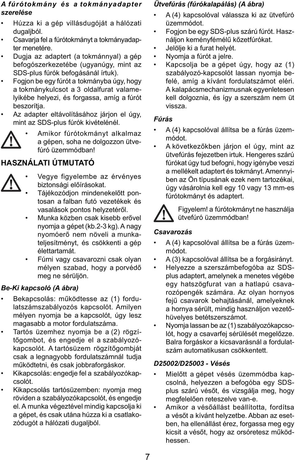 Fogjon be egy fúrót a tokmányba úgy, hogy a tokmánykulcsot a 3 oldalfurat valamelyikébe helyezi, és forgassa, amíg a fúrót beszorítja.