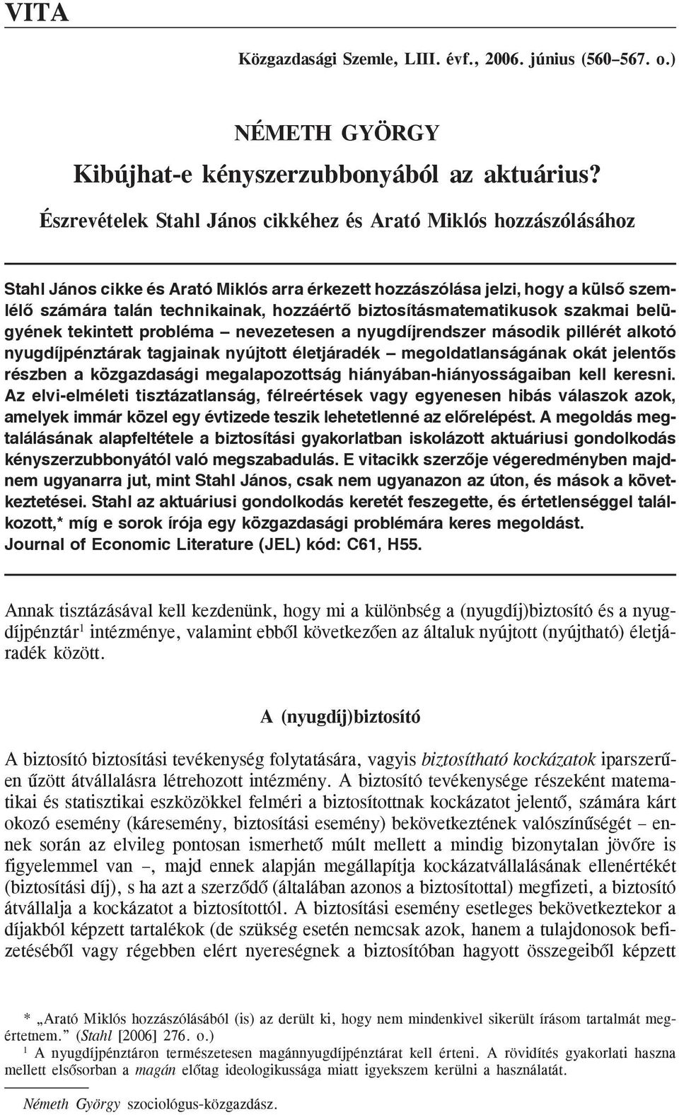 biztosításmatematikusok szakmai belügyének tekintett probléma nevezetesen a nyugdíjrendszer második pillérét alkotó nyugdíjpénztárak tagjainak nyújtott életjáradék megoldatlanságának okát jelentõs