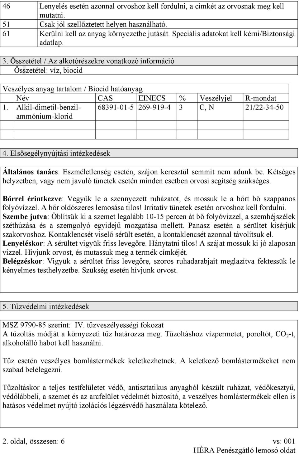 Összetétel / Az alkotórészekre vonatkozó információ Összetétel: víz, biocid Veszélyes anyag tartalom / Biocid hatóanyag Név CAS EINECS % Veszélyjel R-mondat 1.