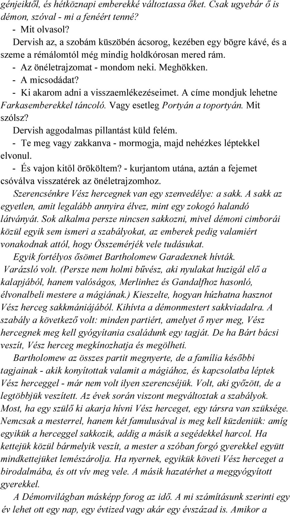 - Ki akarom adni a visszaemlékezéseimet. A címe mondjuk lehetne Farkasemberekkel táncoló. Vagy esetleg Portyán a toportyán. Mit szólsz? Dervish aggodalmas pillantást küld felém.