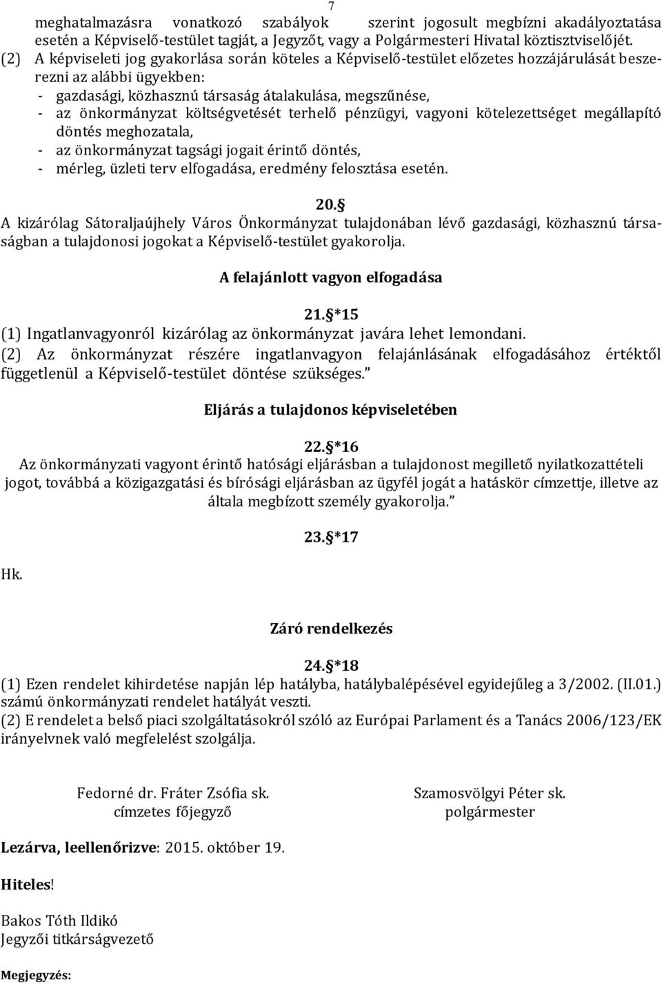 költségvetését terhelő pénzügyi, vagyoni kötelezettséget megállapító döntés meghozatala, - az önkormányzat tagsági jogait érintő döntés, - mérleg, üzleti terv elfogadása, eredmény felosztása esetén.