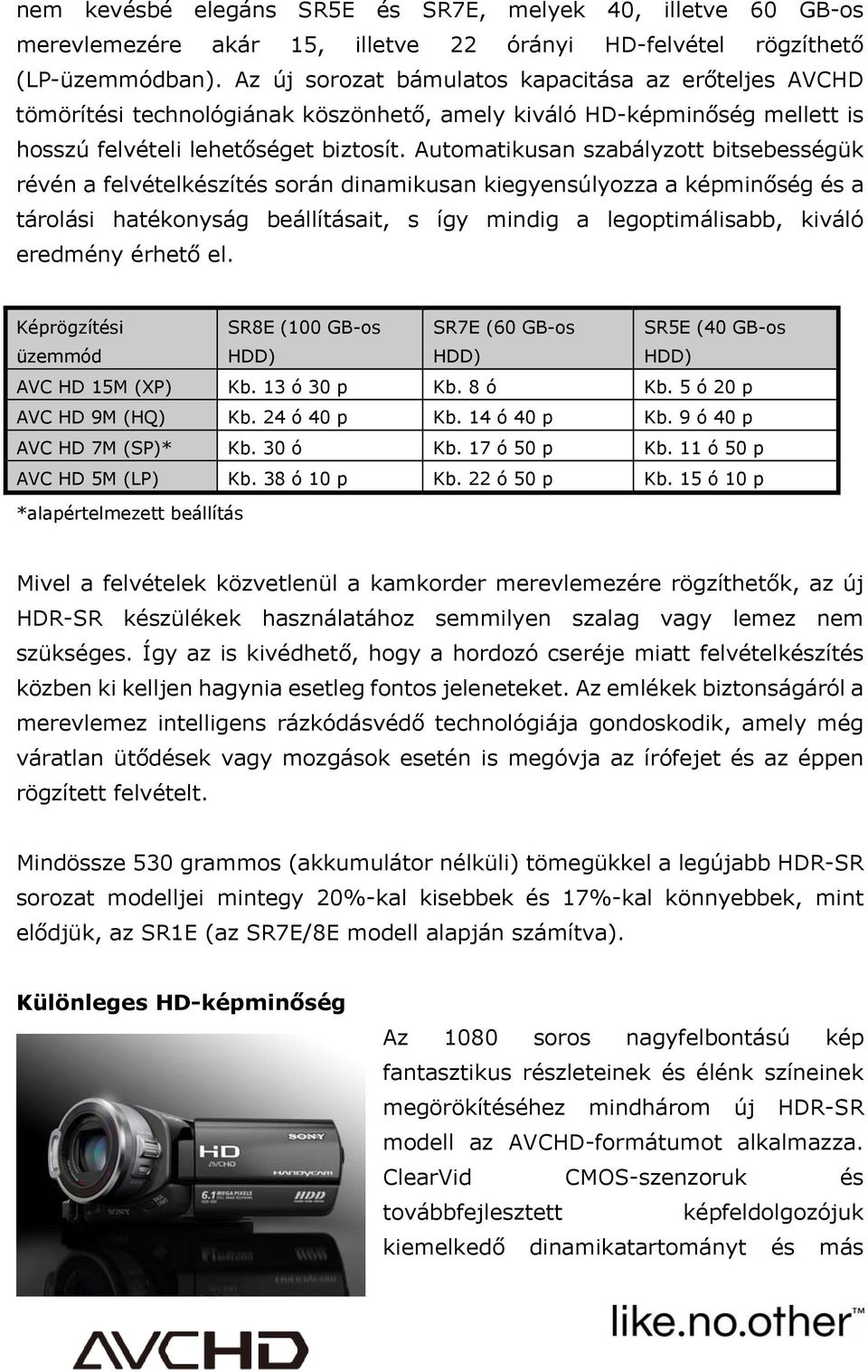 Automatikusan szabályzott bitsebességük révén a felvételkészítés során dinamikusan kiegyensúlyozza a képminőség és a tárolási hatékonyság beállításait, s így mindig a legoptimálisabb, kiváló eredmény