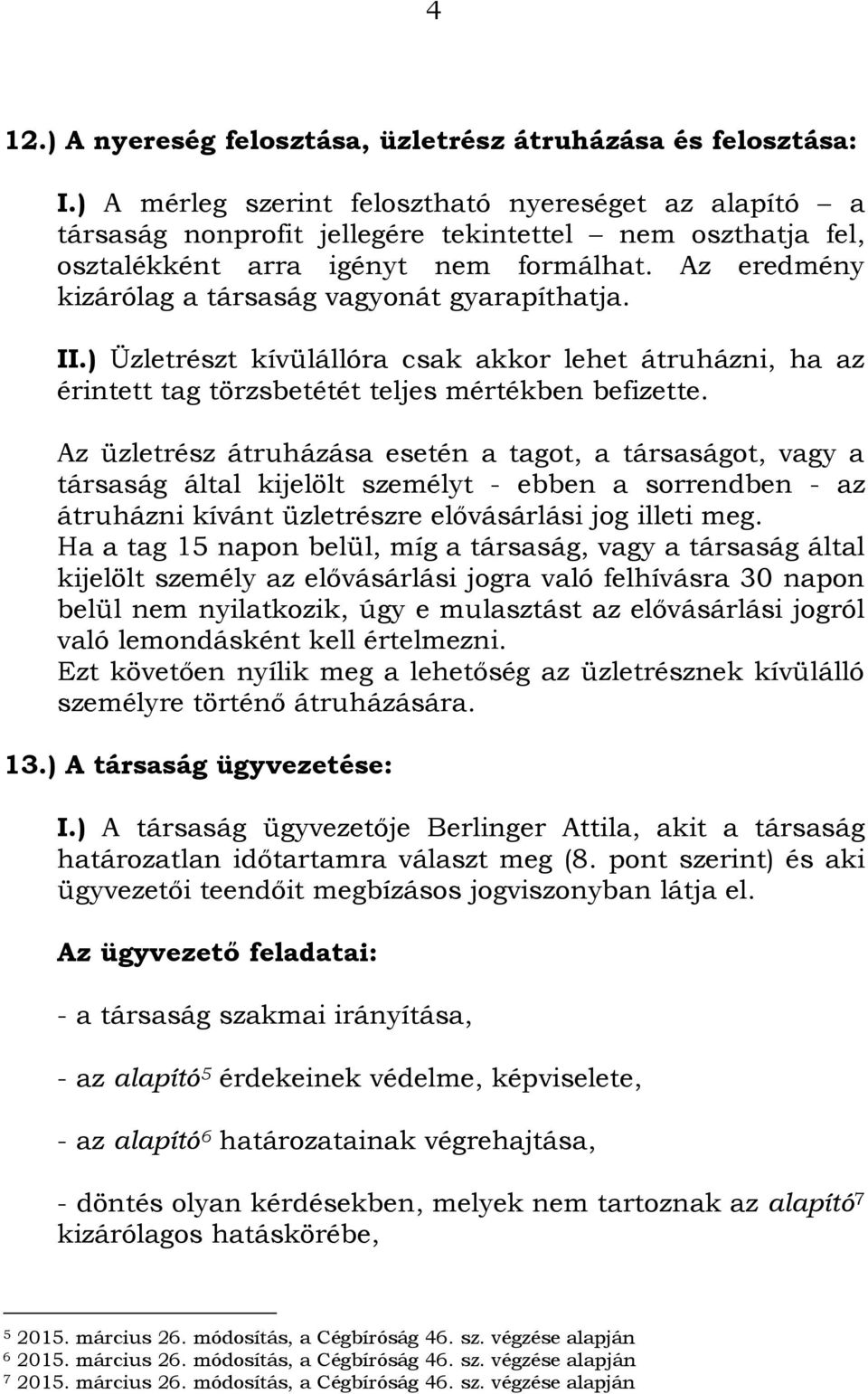 Az eredmény kizárólag a társaság vagyonát gyarapíthatja. II.) Üzletrészt kívülállóra csak akkor lehet átruházni, ha az érintett tag törzsbetétét teljes mértékben befizette.