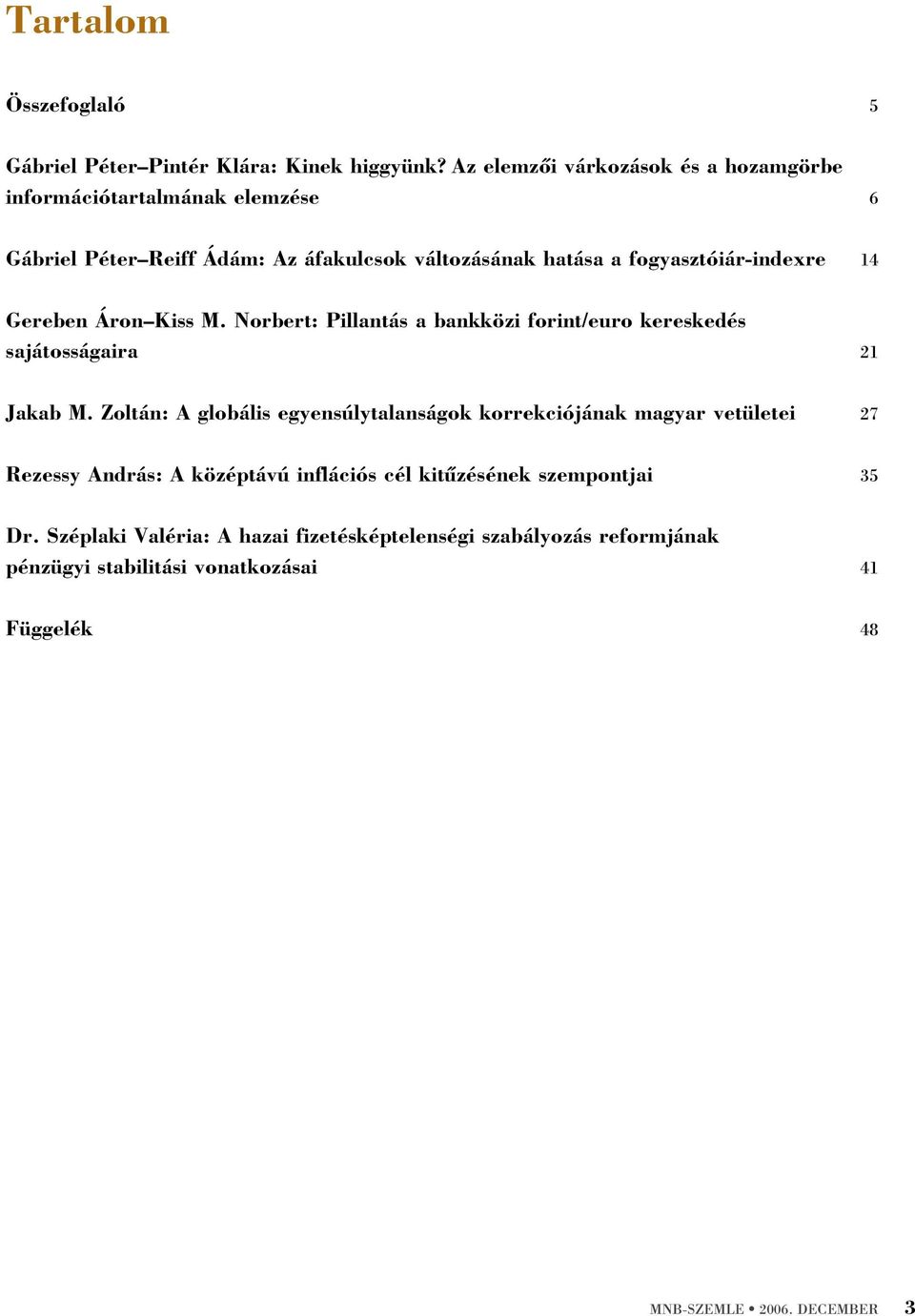 14 Gereben Áron Kiss M. Norbert: Pillantás a bankközi forint/euro kereskedés sajátosságaira 21 Jakab M.