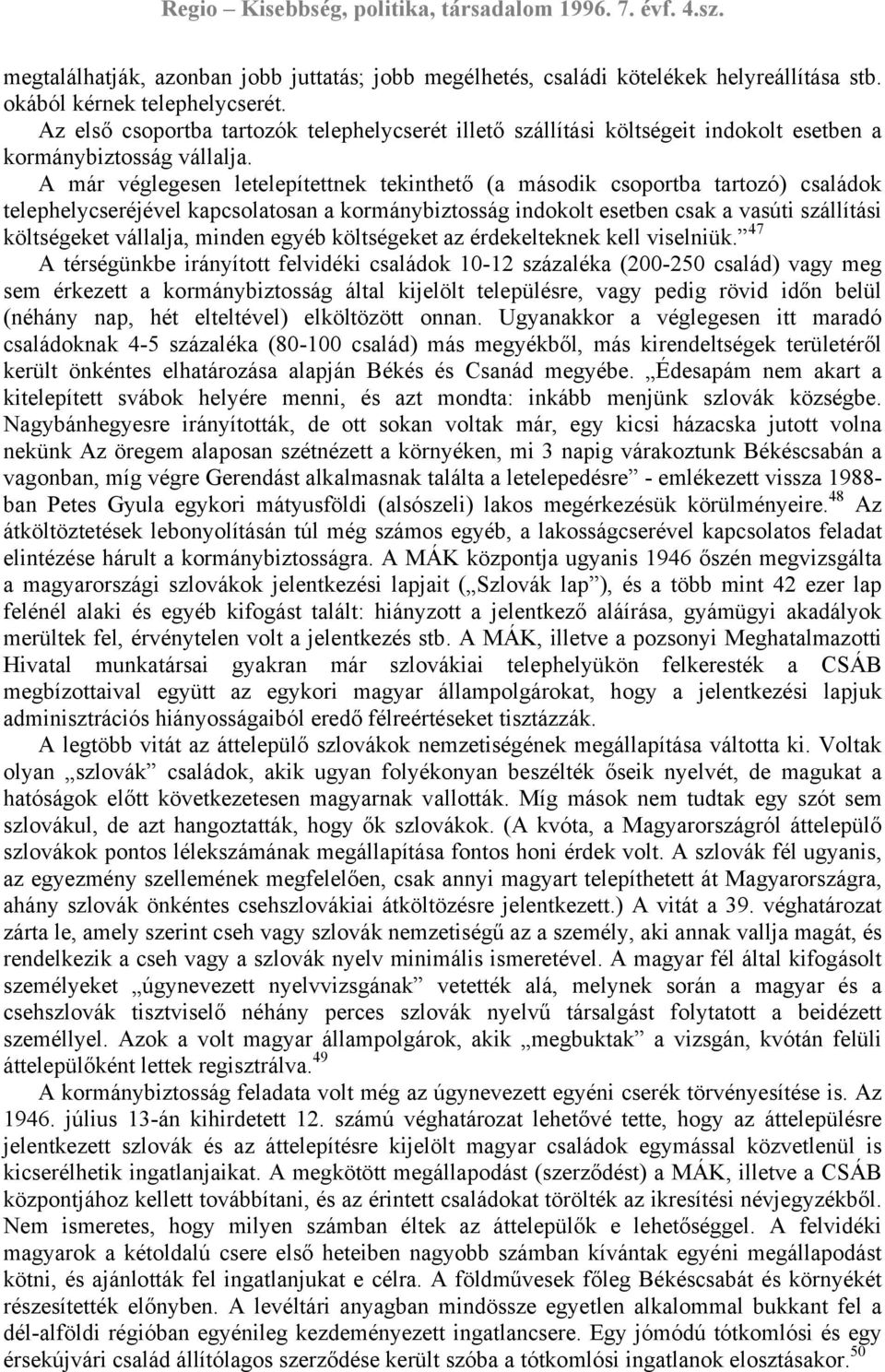 A már véglegesen letelepítettnek tekinthető (a második csoportba tartozó) családok telephelycseréjével kapcsolatosan a kormánybiztosság indokolt esetben csak a vasúti szállítási költségeket vállalja,