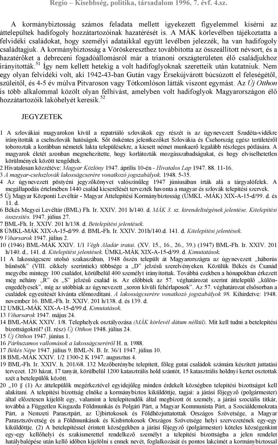 A kormánybiztosság a Vöröskereszthez továbbította az összeállított névsort, és a hazatérőket a debreceni fogadóállomásról már a trianoni országterületen élő családjukhoz irányították.